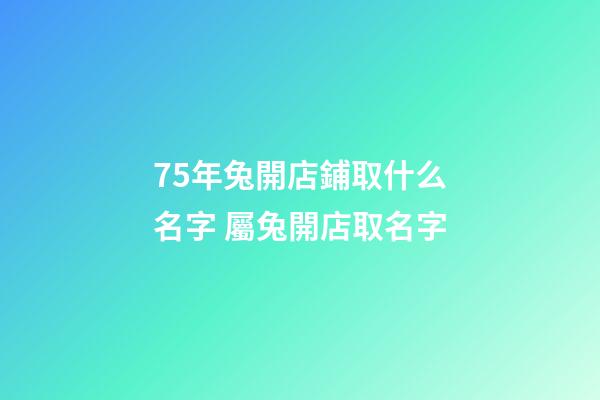 75年兔開店鋪取什么名字 屬兔開店取名字-第1張-店鋪起名-玄機派